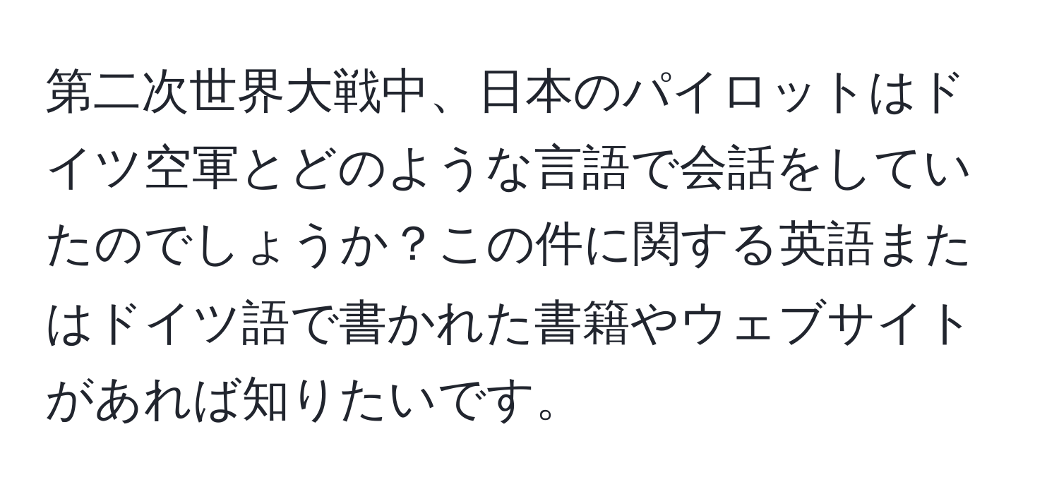 第二次世界大戦中、日本のパイロットはドイツ空軍とどのような言語で会話をしていたのでしょうか？この件に関する英語またはドイツ語で書かれた書籍やウェブサイトがあれば知りたいです。