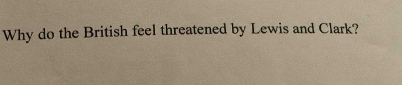 Why do the British feel threatened by Lewis and Clark?
