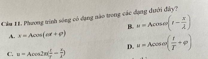 Phương trình sóng có dạng nào trong các dạng dưới đây?
B. u=Acos omega (t- x/lambda  )
A. x=Acos (omega t+varphi )
D. u=Acos omega ( t/T +varphi )
C. u=Acos 2π ( t/T - x/lambda  )