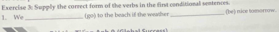 Supply the correct form of the verbs in the first conditional sentences. 
1. We _(go) to the beach if the weather _(be) nice tomorrow.