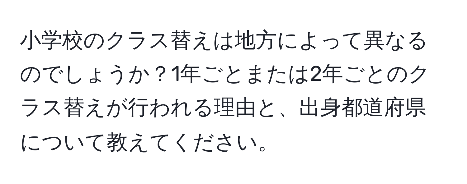 小学校のクラス替えは地方によって異なるのでしょうか？1年ごとまたは2年ごとのクラス替えが行われる理由と、出身都道府県について教えてください。