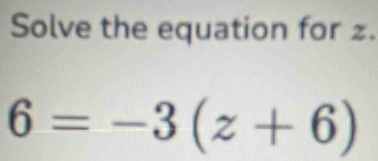 Solve the equation for £.
6=-3(z+6)