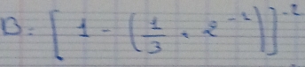 B: [1-( 1/3 +2^(-1))]^-2