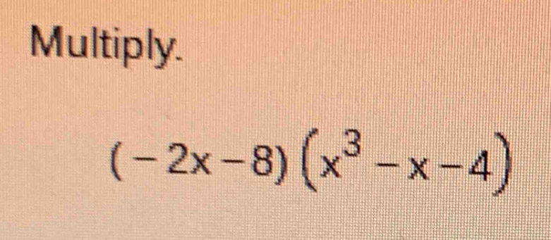 Multiply.
(-2x-8)(x^3-x-4)