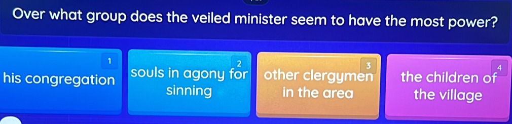 Over what group does the veiled minister seem to have the most power?
1
2
3
4
his congregation souls in agony for other clergymen the children of
sinning in the area the village