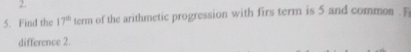 Find the 17^(th) term of the arithmetic progression with firs term is 5 and common .F 
difference 2.