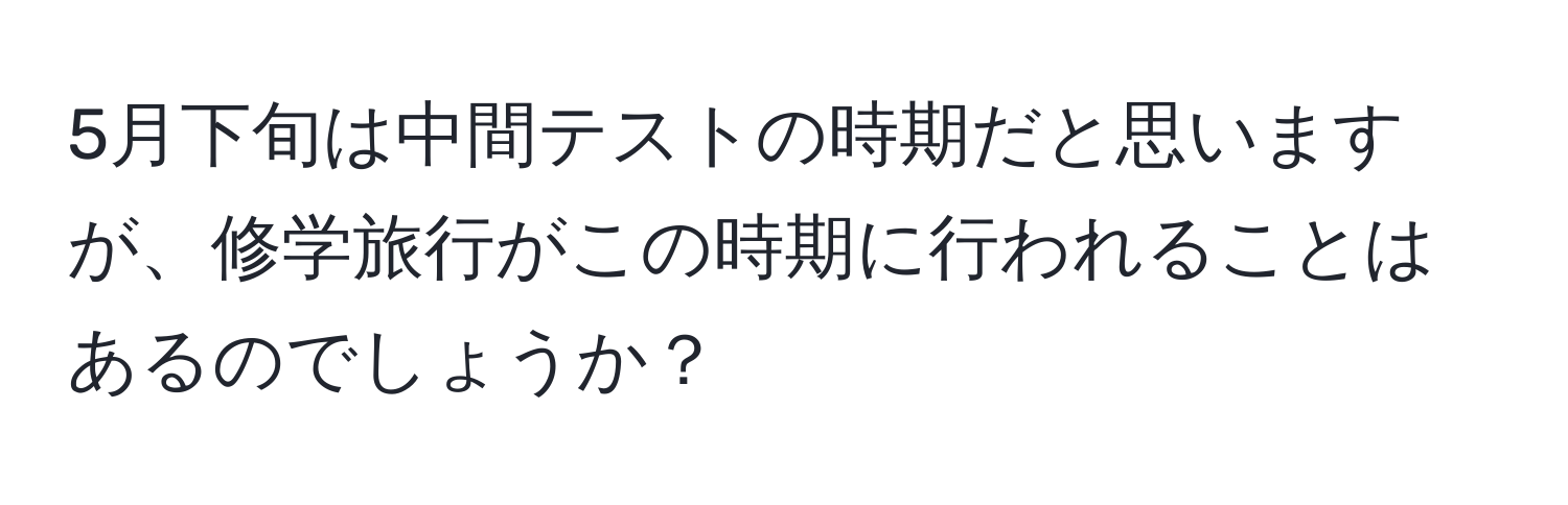 5月下旬は中間テストの時期だと思いますが、修学旅行がこの時期に行われることはあるのでしょうか？