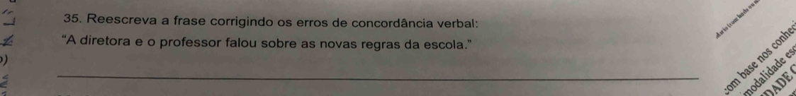 ario (conc landa o 
35. Reescreva a frase corrigindo os erros de concordância verbal: 
a “A diretora e o professor falou sobre as novas regras da escola.” 
m base nos conh 
nodalidade e 
DADE