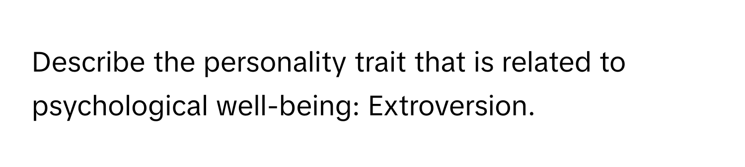 Describe the personality trait that is related to psychological well-being: Extroversion.