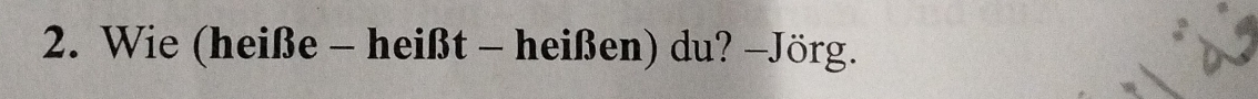 Wie (heiße - heißt - heißen) du? -Jörg.