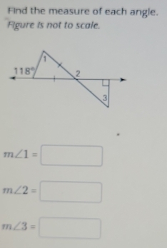 Find the measure of each angle. 
Figure is not to scale. 
1
118° 2 
3
m∠ 1=□
m∠ 2=□
m∠ 3=□