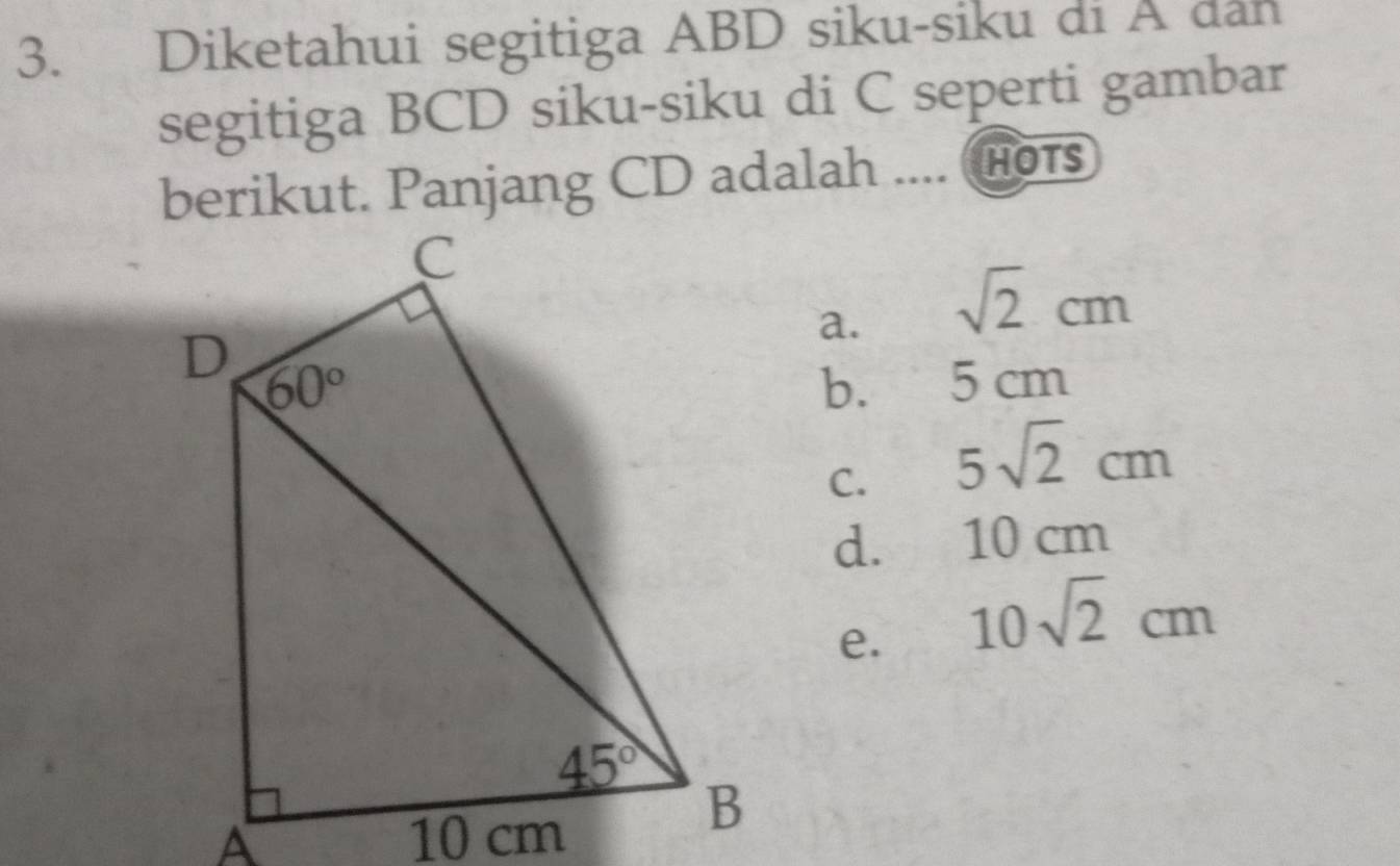 Diketahui segitiga ABD siku-siku di A dan
segitiga BCD siku-siku di C seperti gambar
berikut. Panjang CD adalah .... Hots
a. sqrt(2)cm
5 cm
b.
C. 5sqrt(2)cm
d.  10 cm
e. 10sqrt(2)cm