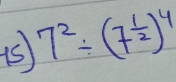 7^2/ (7^(frac 1)2)^4