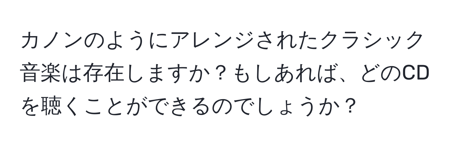 カノンのようにアレンジされたクラシック音楽は存在しますか？もしあれば、どのCDを聴くことができるのでしょうか？