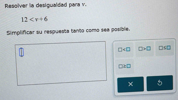 Resolver la desigualdad para v.
12
Simplificar su respuesta tanto como sea posible.
□ □ >□ □ ≤ □
□ ≥ □
× 5