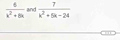  6/k^2+8k  and  7/k^2+5k-24 