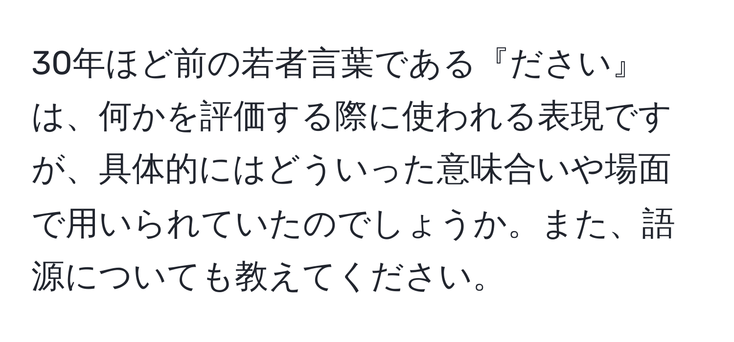 30年ほど前の若者言葉である『ださい』は、何かを評価する際に使われる表現ですが、具体的にはどういった意味合いや場面で用いられていたのでしょうか。また、語源についても教えてください。