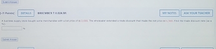 Poirits) DETAILS BEECMBC9 T.11824.M MY NOTES ASK YOUR TEACHER 
A bus hees suealy store boucht some mershandiee with a hst price of $03.630. The wholeseler extended a trade discpant that made the net price $11.500) hind the trade discouet race (as e 
Sabmit Arwer