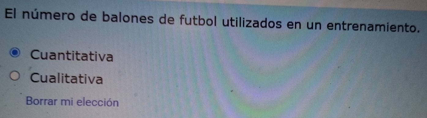 El número de balones de futbol utilizados en un entrenamiento.
Cuantitativa
Cualitativa
Borrar mi elección