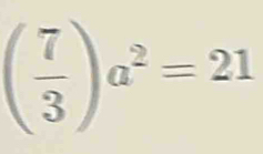 ( 7/3 )a^2=21