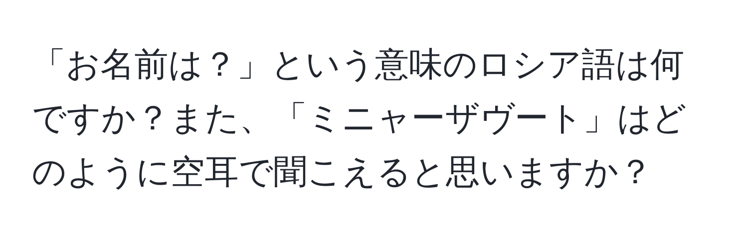 「お名前は？」という意味のロシア語は何ですか？また、「ミニャーザヴート」はどのように空耳で聞こえると思いますか？