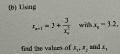 Using
x_n+1=3+frac 3(x_n)^2 with x_0=3.2. 
find the values of x_1, x_2 and x_3