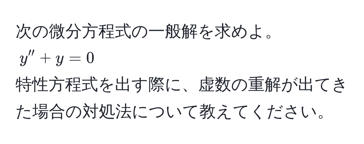 次の微分方程式の一般解を求めよ。  
( y'' + y = 0 )  
特性方程式を出す際に、虚数の重解が出てきた場合の対処法について教えてください。