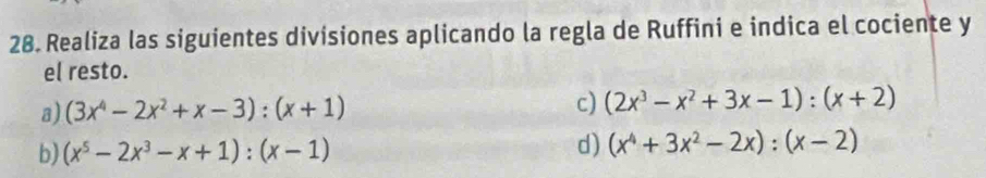 Realiza las siguientes divisiones aplicando la regla de Ruffini e indica el cociente y 
el resto. 
a) (3x^4-2x^2+x-3):(x+1)
c) (2x^3-x^2+3x-1):(x+2)
b) (x^5-2x^3-x+1):(x-1)
d) (x^4+3x^2-2x):(x-2)