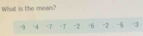 What is the mean?
-9 -4 -7 -7 -2 -6 -2 -5 -3