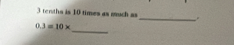 3 tenths is 10 times as much as 
_ 
_
0.3=10*