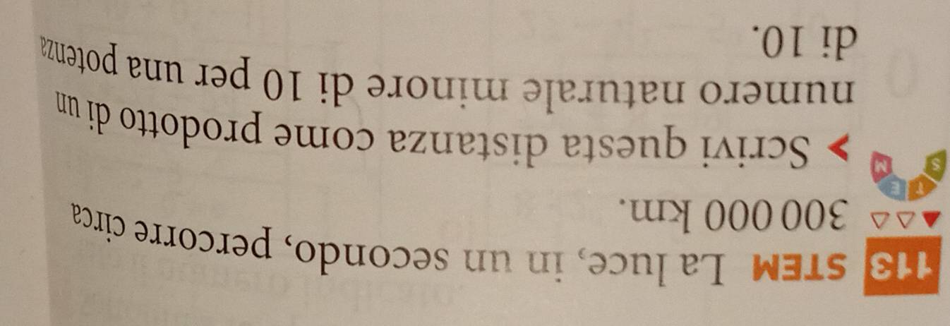 steM La luce, in un secondo, percorre circa
300 000 km. 
Scrivi questa distanza come prodotto di un 
numero naturale minore di 10 per una potenza 
di 10.
