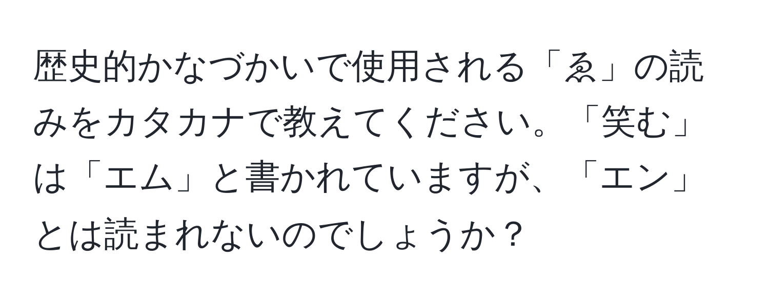 歴史的かなづかいで使用される「ゑ」の読みをカタカナで教えてください。「笑む」は「エム」と書かれていますが、「エン」とは読まれないのでしょうか？