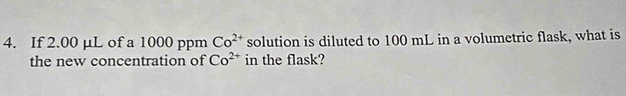 If 2.00 µμL of a 1000 ppm Co^(2+) solution is diluted to 100 mL in a volumetric flask, what is 
the new concentration of Co^(2+) in the flask?