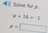 Solve for p.
^-p+16=^-1
p=□