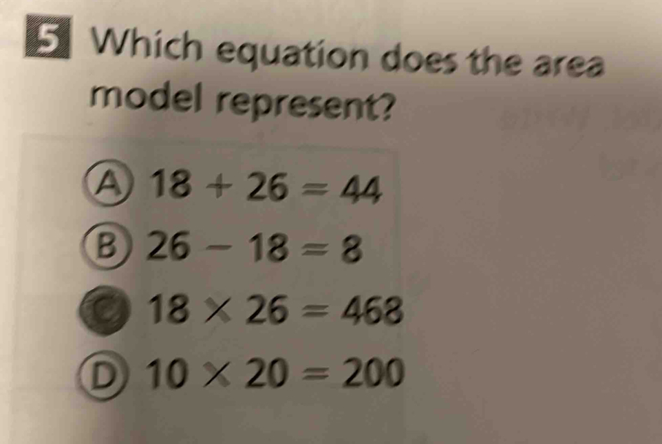 Which equation does the area
model represent?
A 18+26=44
B 26-18=8
a 18* 26=468
D 10* 20=200