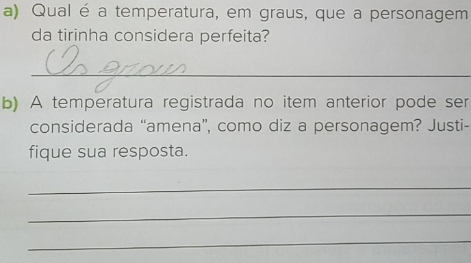 Qual é a temperatura, em graus, que a personagem 
da tirinha considera perfeita? 
_ 
b) A temperatura registrada no item anterior pode ser 
considerada “amena”, como diz a personagem? Justi- 
fique sua resposta. 
_ 
_ 
_