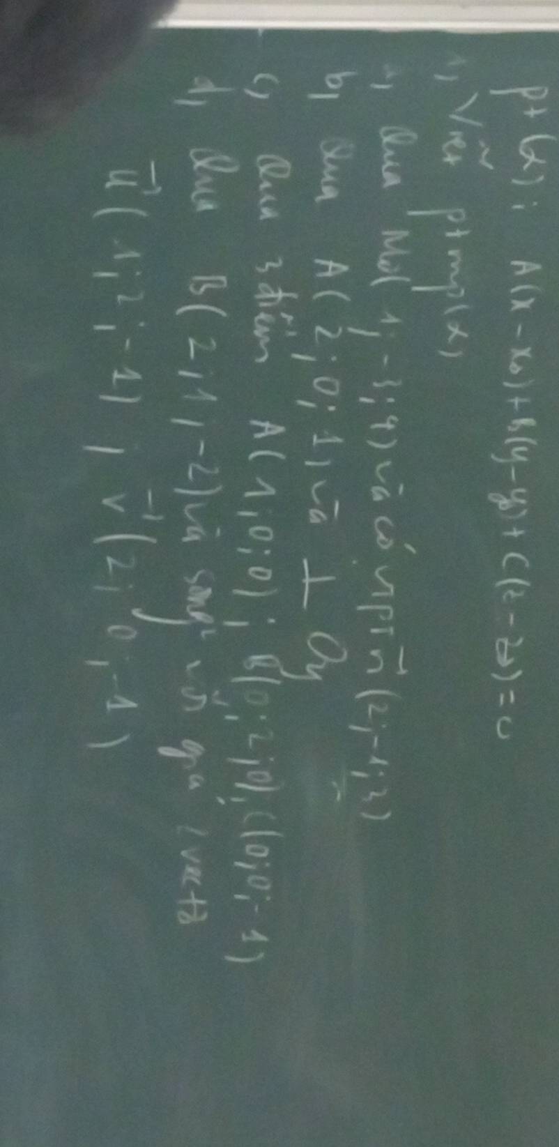 p(X) :
A(x-x_0)+b(y-y_0)+c(z-z_0)=0
iVe pimpla) 
LQua Mo(1(1,-1;4) va cóupi vector n(2;-1;2)
bi Sua A(2;0;1)va⊥ 0
() Qua 3trim
A(1,0;0); B(0;2;0), C(0;0;-1)
di Qua
B(211,-2) say' 9^alvxt8
vector u(-1;2;-1), vector v(2;-1)