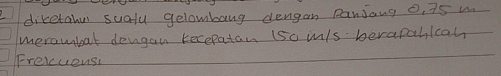 diketahu suatu gelombang dengan panjang 0, 75 w 
merambat dengan recepatan (so mls berapahicah 
Freruensy