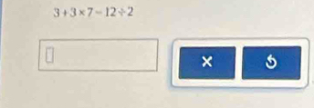 3+3* 7=12/ 2
m 
×