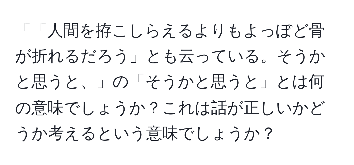 「「人間を拵こしらえるよりもよっぽど骨が折れるだろう」とも云っている。そうかと思うと、」の「そうかと思うと」とは何の意味でしょうか？これは話が正しいかどうか考えるという意味でしょうか？