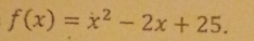 f(x)=x^2-2x+25.