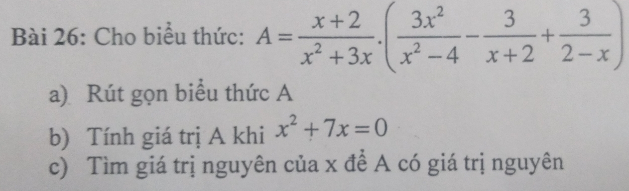 Cho biểu thức: A= (x+2)/x^2+3x · ( 3x^2/x^2-4 - 3/x+2 + 3/2-x )
a) Rút gọn biểu thức A 
b) Tính giá trị A khi x^2+7x=0
c) Tìm giá trị nguyên của x đề A có giá trị nguyên