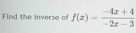 Find the inverse of f(x)= (-4x+4)/-2x-3 