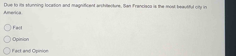 Due to its stunning location and magnificent architecture, San Francisco is the most beautiful city in
America.
Fact
Opinion
Fact and Opinion