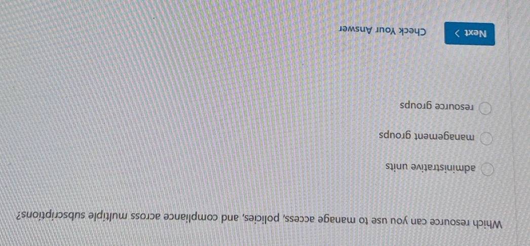 Which resource can you use to manage access, policies, and compliance across multiple subscriptions?
administrative units
management groups
resource groups
Next > Check Your Answer