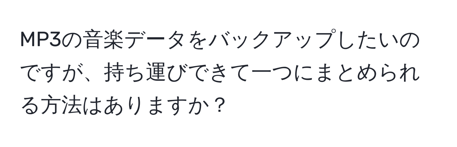 MP3の音楽データをバックアップしたいのですが、持ち運びできて一つにまとめられる方法はありますか？