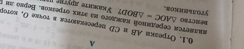 A 
0.1. Отрезки АΒ и СD пересекаюτся в точке О, котор 
является серединой каждого из эτих отрезков. Верно ли ι 
behctbo △ AOC=△ BOD ? Уκажите другие 
yгoльhиков.