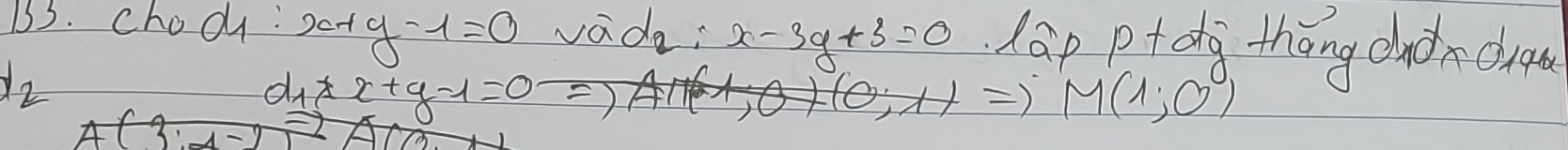 chocy : x+y-1=0 vade: x-3y+3=0 lap pt dg thōng dnàrdu
d_2
d_1* x+y-1=0 )
M(1;0°)