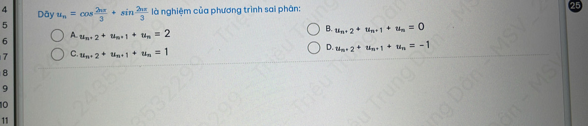 Dãy u_n=cos  2nπ /3 +sin  2nπ /3  là nghiệm của phương trình sai phân:
5
B. u_n+2+u_n+1+u_n=0
6
A. u_n+2+u_n+1+u_n=2
D. u_n+2+u_n+1+u_n=-1
7
C. u_n+2+u_n+1+u_n=1
8
9
10
11