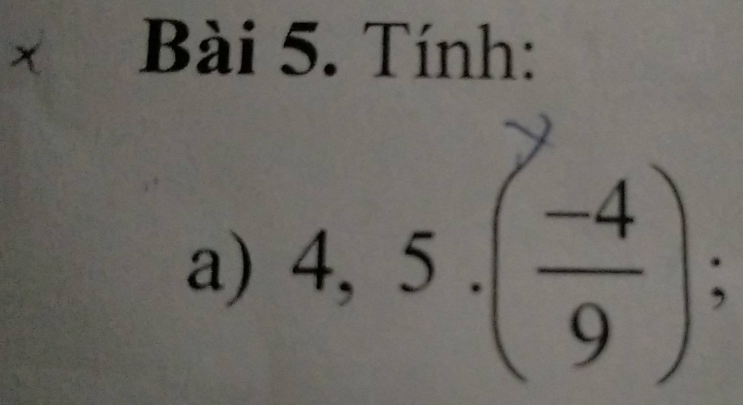 × Bài 5. Tính: 
a) 4,5.( (-4)/9 );